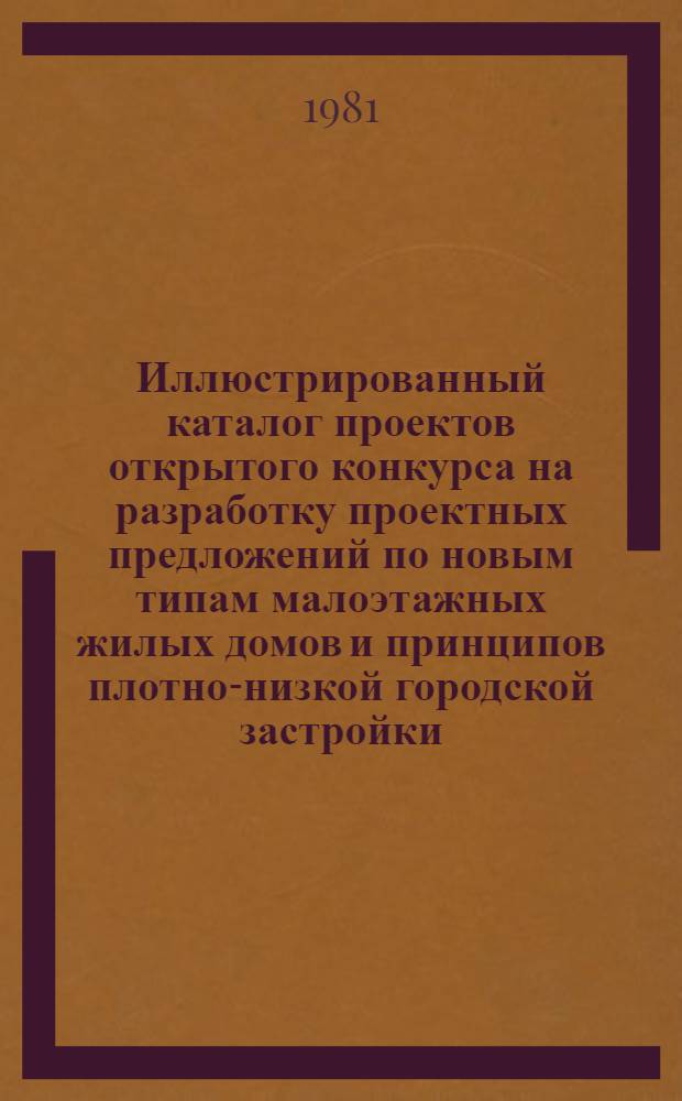 Иллюстрированный каталог проектов открытого конкурса на разработку проектных предложений по новым типам малоэтажных жилых домов и принципов плотно-низкой городской застройки