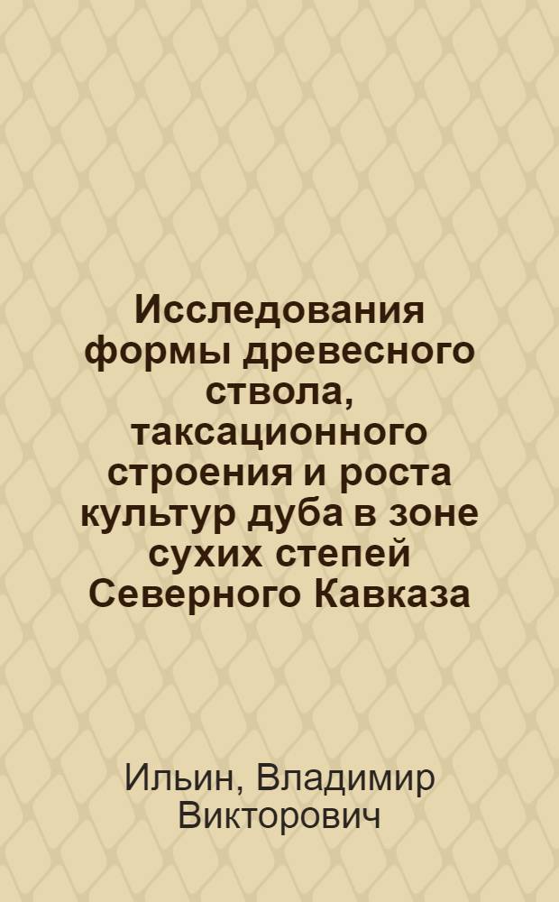 Исследования формы древесного ствола, таксационного строения и роста культур дуба в зоне сухих степей Северного Кавказа : Автореф. дис. на соиск. учен. степ. к. с.-х. н