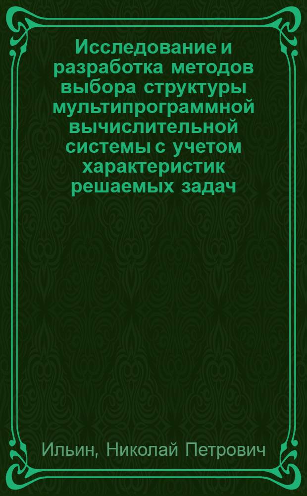 Исследование и разработка методов выбора структуры мультипрограммной вычислительной системы с учетом характеристик решаемых задач : Автореф. дис. на соиск. учен. степ. канд. техн. наук : (05.13.13)