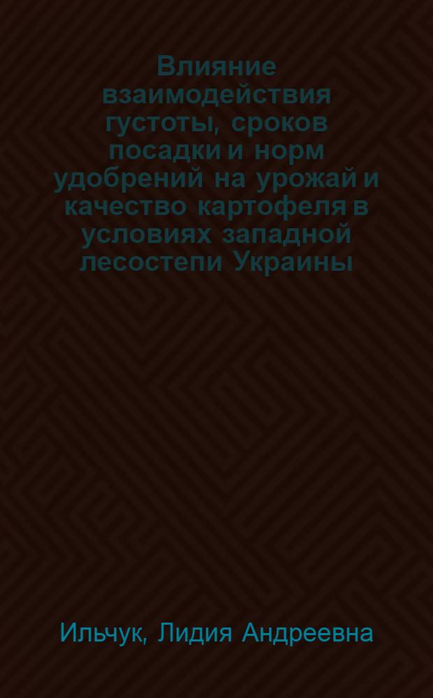 Влияние взаимодействия густоты, сроков посадки и норм удобрений на урожай и качество картофеля в условиях западной лесостепи Украины : Автореф. дис. на соиск. учен. степ. канд. с.-х. наук : (06.01.09)