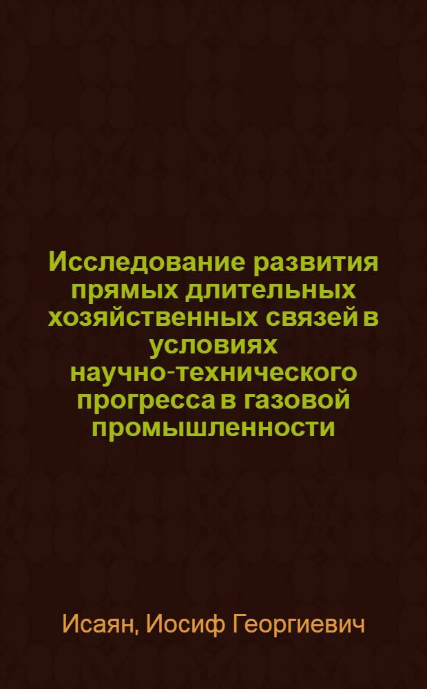 Исследование развития прямых длительных хозяйственных связей в условиях научно-технического прогресса в газовой промышленности : Автореф. дис. на соиск. учен. степ. к. э. н