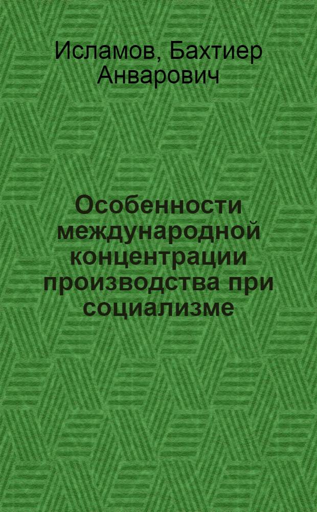 Особенности международной концентрации производства при социализме : Автореф. дис. на соиск. учен. степ. канд. экон. наук : (08.00.15)