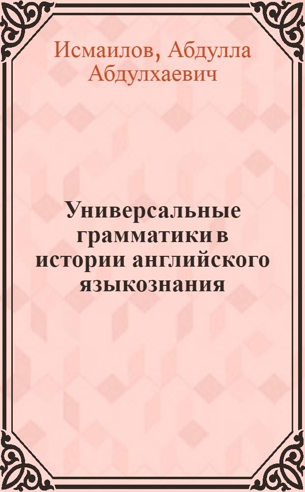 Универсальные грамматики в истории английского языкознания : Автореф. дис. на соиск. учен. степ. канд. филол. наук : (10.02.19)