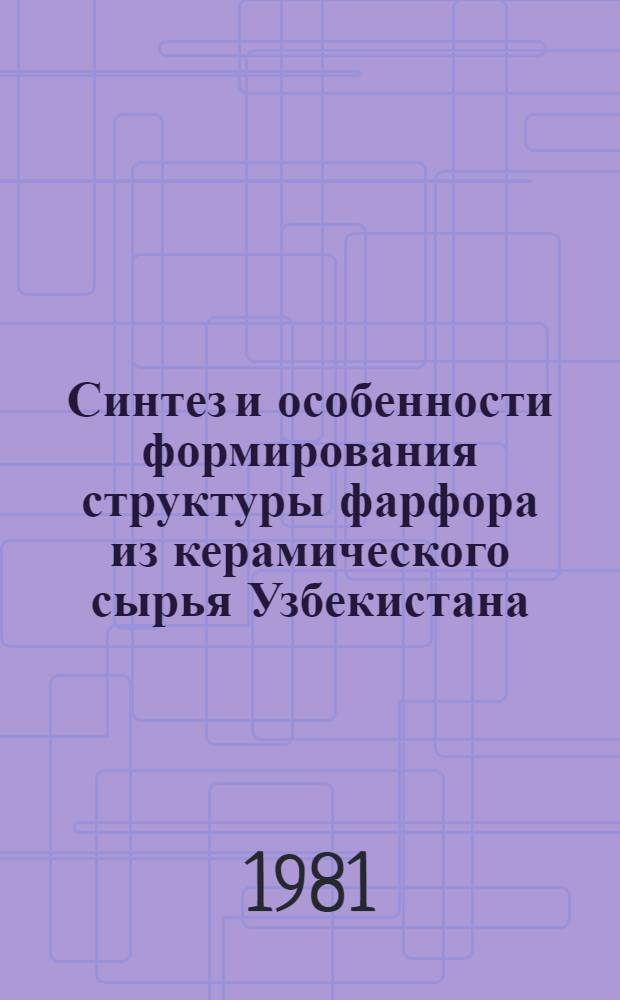 Синтез и особенности формирования структуры фарфора из керамического сырья Узбекистана : Автореф. дис. на соиск. учен. степ. д-ра техн. наук : (05.17.11)