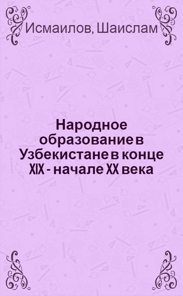 Народное образование в Узбекистане в конце XIX - начале XX века : Автореф. дис. на соиск. учен. степ. канд. ист. наук : (07.00.02)