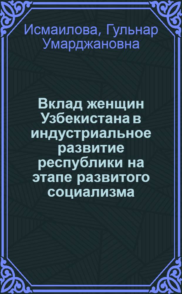 Вклад женщин Узбекистана в индустриальное развитие республики на этапе развитого социализма (1966-1980 гг.) : Автореф. дис. на соиск. учен. степ. канд. ист. наук : (07.00.02)