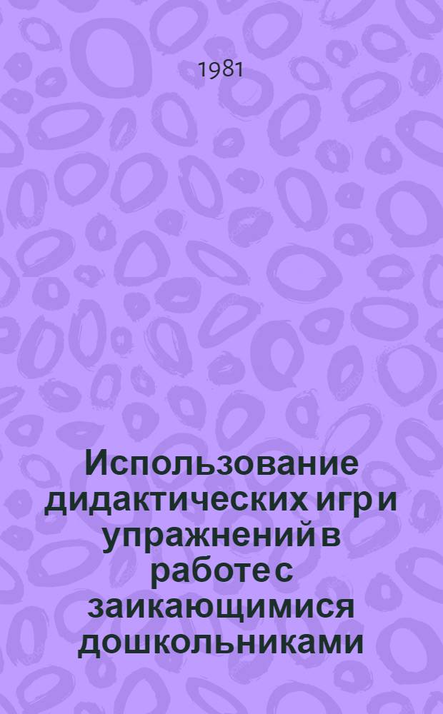 Использование дидактических игр и упражнений в работе с заикающимися дошкольниками : Метод. рекомендации для работников дошк. учреждений