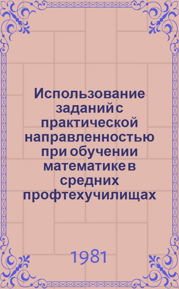 Использование заданий с практической направленностью при обучении математике в средних профтехучилищах : (Метод. рекомендации)