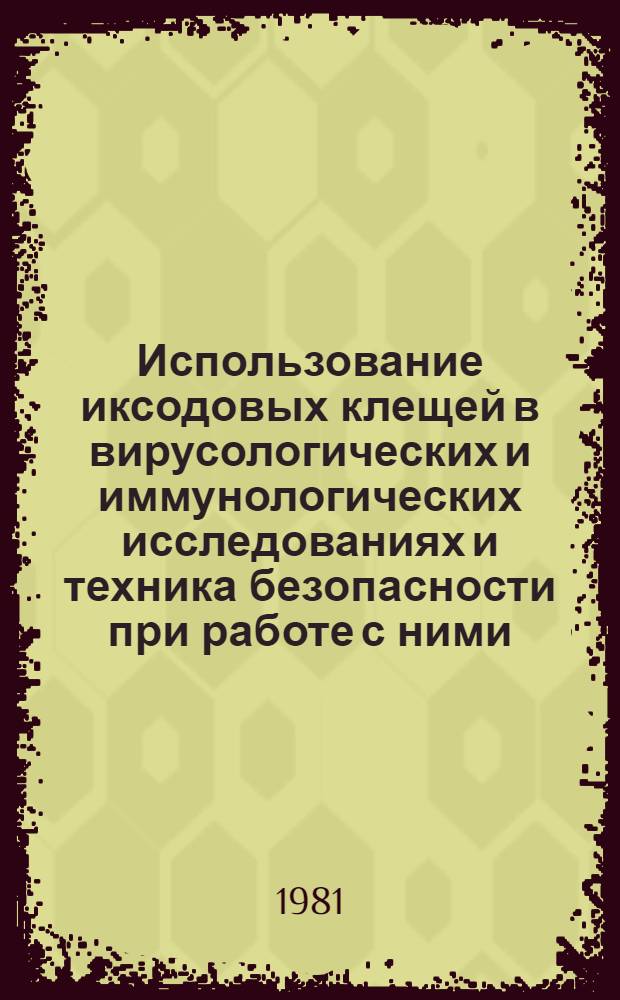 Использование иксодовых клещей в вирусологических и иммунологических исследованиях и техника безопасности при работе с ними : Метод. рекомендации