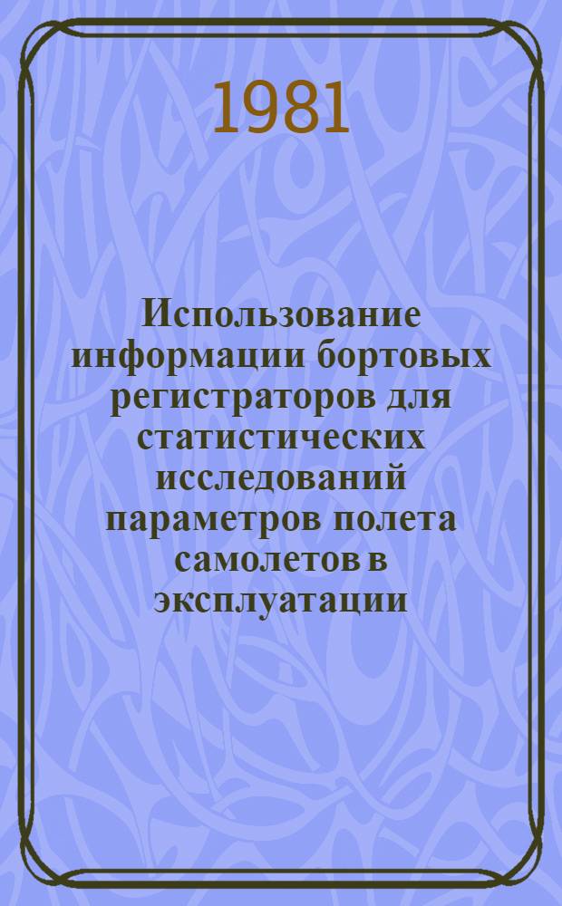 Использование информации бортовых регистраторов для статистических исследований параметров полета самолетов в эксплуатации : (По материалам иностр. печати за 1965-1979 гг.)
