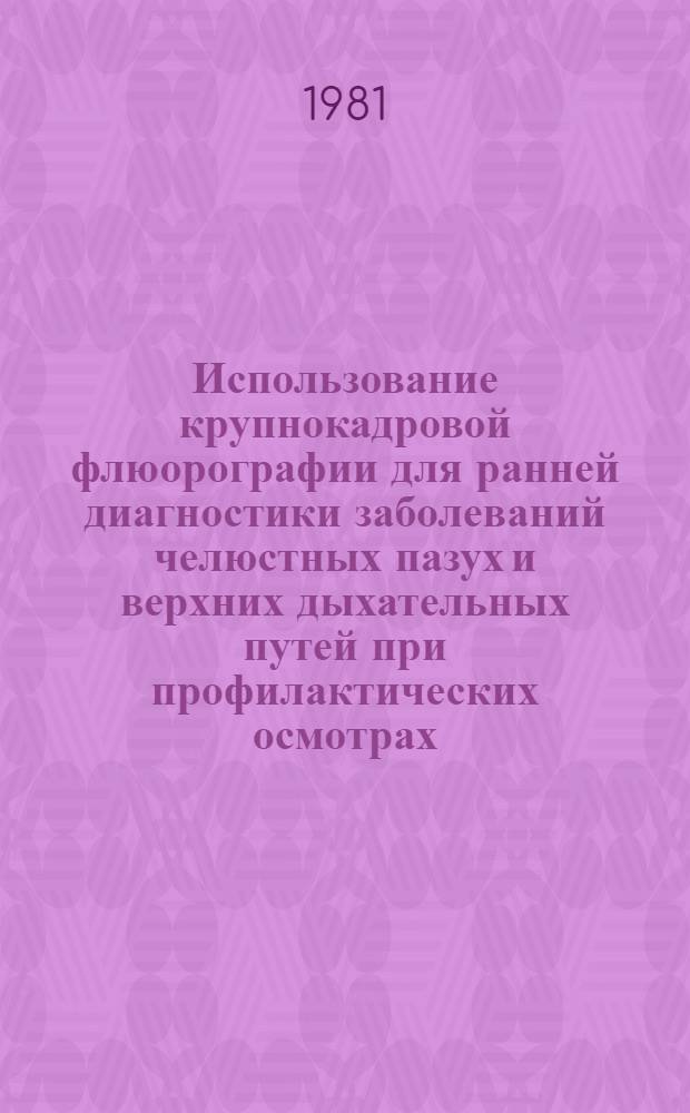 Использование крупнокадровой флюорографии для ранней диагностики заболеваний челюстных пазух и верхних дыхательных путей при профилактических осмотрах : Метод. рекомендции