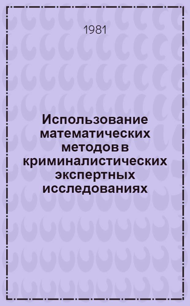 Использование математических методов в криминалистических экспертных исследованиях : Учеб. пособие