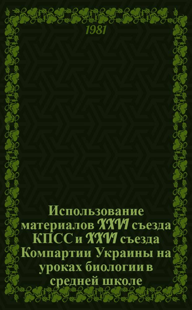 Использование материалов XXVI съезда КПСС и XXVI съезда Компартии Украины на уроках биологии в средней школе : Метод. рекомендации