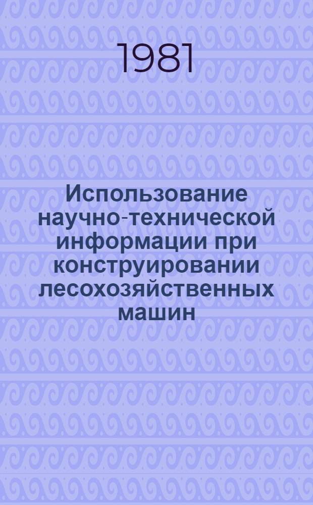Использование научно-технической информации при конструировании лесохозяйственных машин : (На прим. машин для расчистки вырубок) : Метод. рекомендации