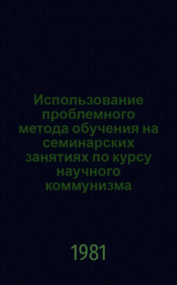 Использование проблемного метода обучения на семинарских занятиях по курсу научного коммунизма : Метод. разраб