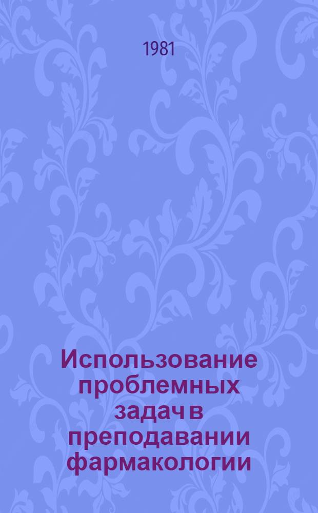 Использование проблемных задач в преподавании фармакологии : (Метод. рекомендации)