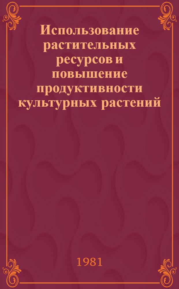 Использование растительных ресурсов и повышение продуктивности культурных растений : Сб. статей