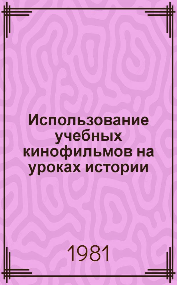 Использование учебных кинофильмов на уроках истории : (Метод. рекомендации для преподавателей техникумов, ПТУ и учителей школ)