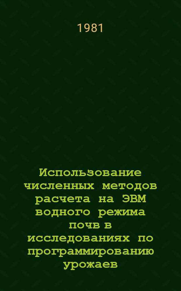 Использование численных методов расчета на ЭВМ водного режима почв в исследованиях по программированию урожаев : Метод. рекомендации