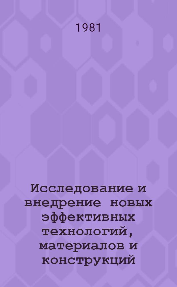 Исследование и внедрение новых эффективных технологий, материалов и конструкций : Тез. докл. обл. XXXVIII науч.-техн. конф. (февр. 1981 г.)