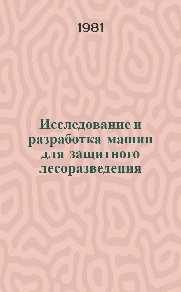 Исследование и разработка машин для защитного лесоразведения : Сб. статей