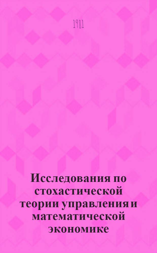 Исследования по стохастической теории управления и математической экономике = Studies in stochastic control theory and mathematical economics : Сб. ст.