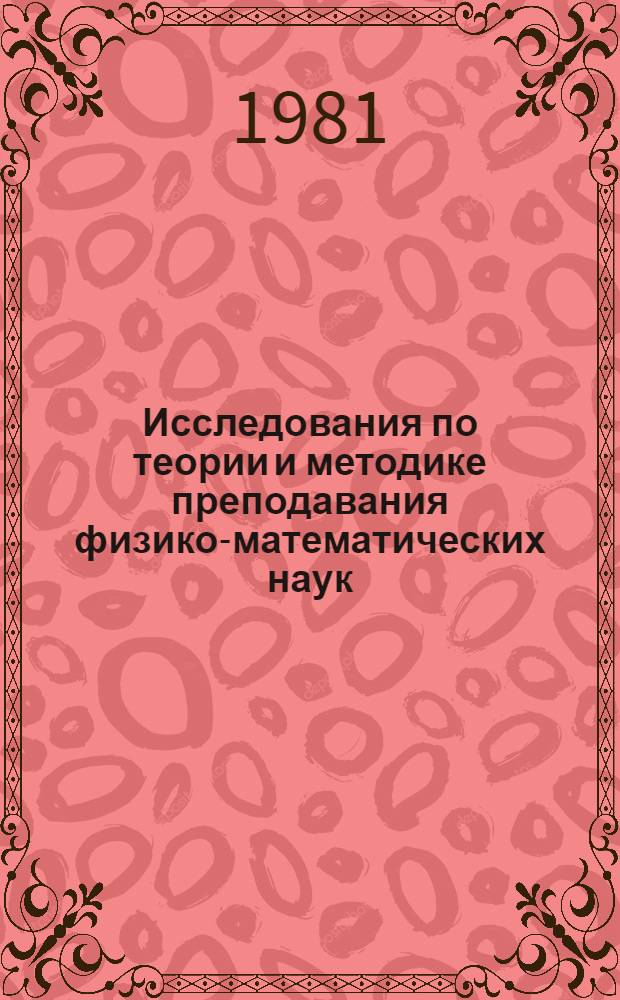 Исследования по теории и методике преподавания физико-математических наук : Сб. статей