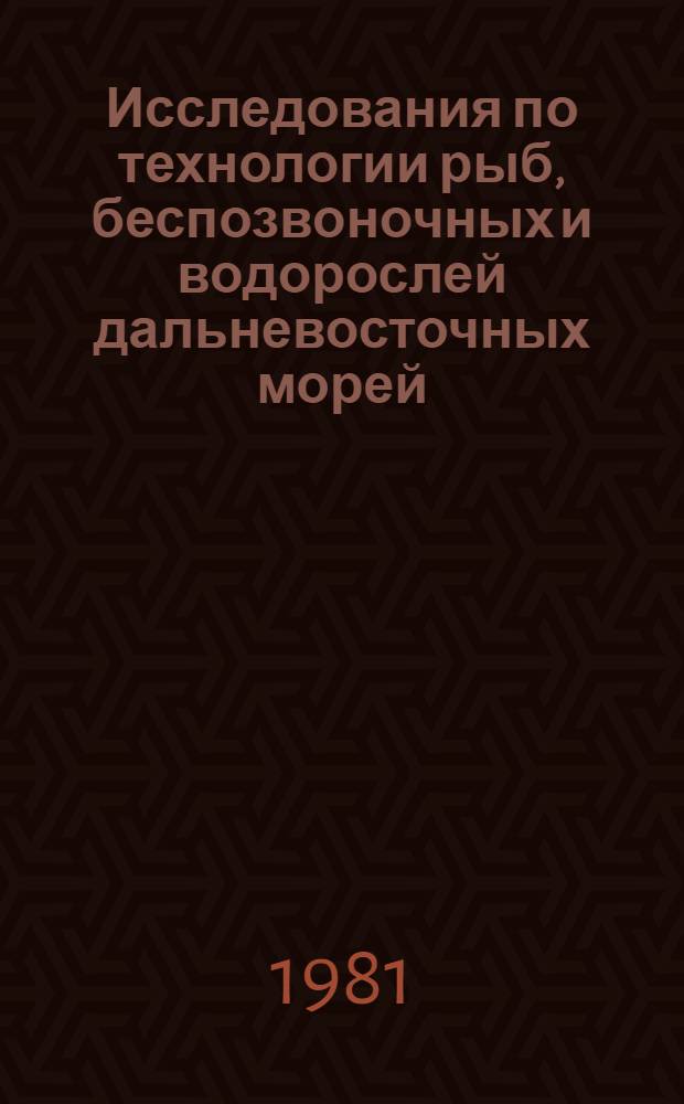 Исследования по технологии рыб, беспозвоночных и водорослей дальневосточных морей : Сб. ст.