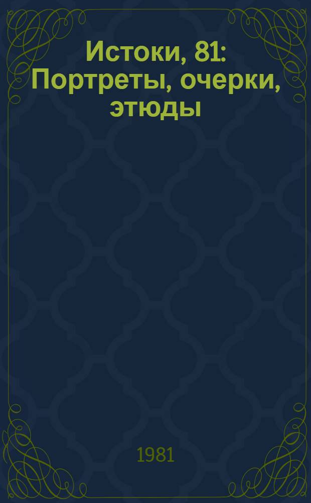 Истоки, 81 : Портреты, очерки, этюды : Сборник