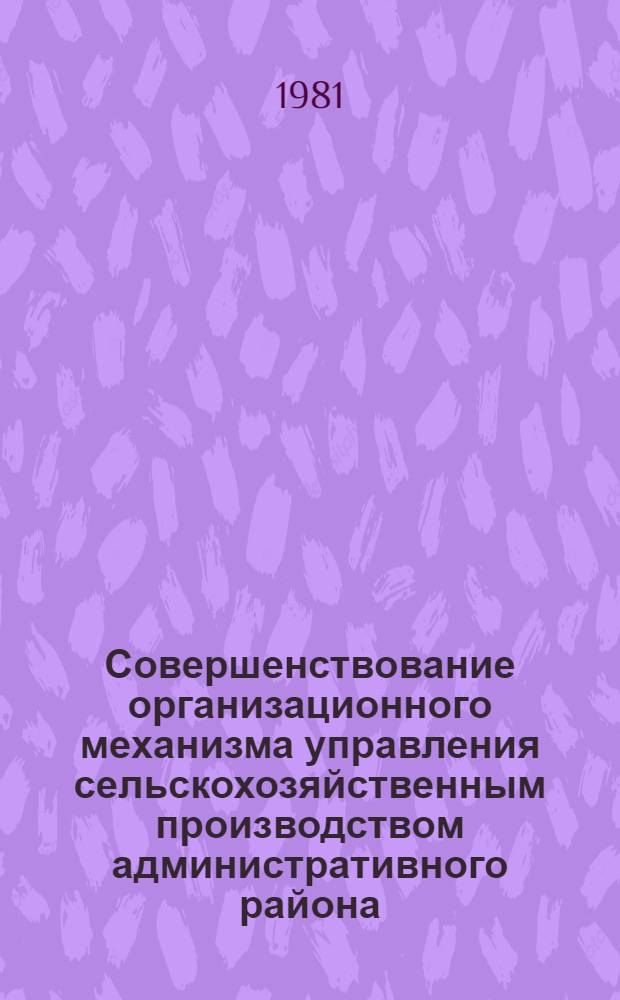Совершенствование организационного механизма управления сельскохозяйственным производством административного района : Автореф. дис. на соиск. учен. степ. канд. экон. наук : (08.00.05)