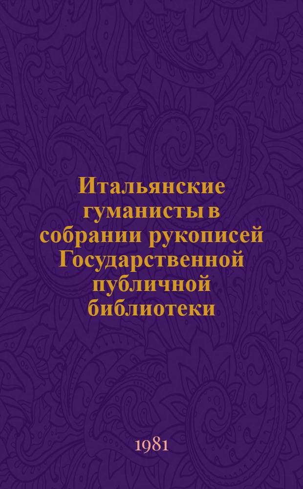 Итальянские гуманисты в собрании рукописей Государственной публичной библиотеки : Каталог