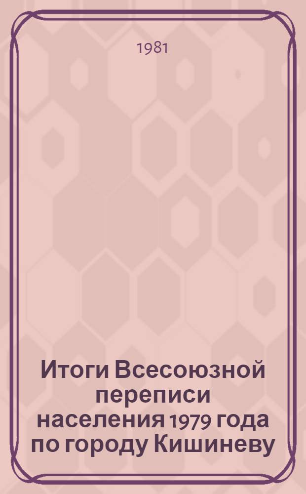 Итоги Всесоюзной переписи населения 1979 года по городу Кишиневу : Стат. сб