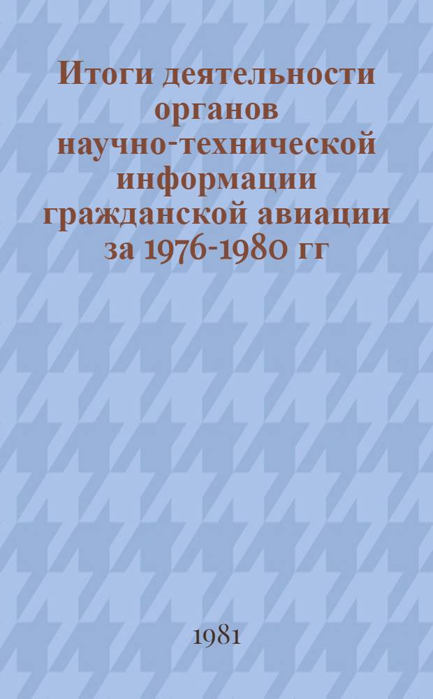 Итоги деятельности органов научно-технической информации гражданской авиации за 1976-1980 гг. : Обзор : Сборник