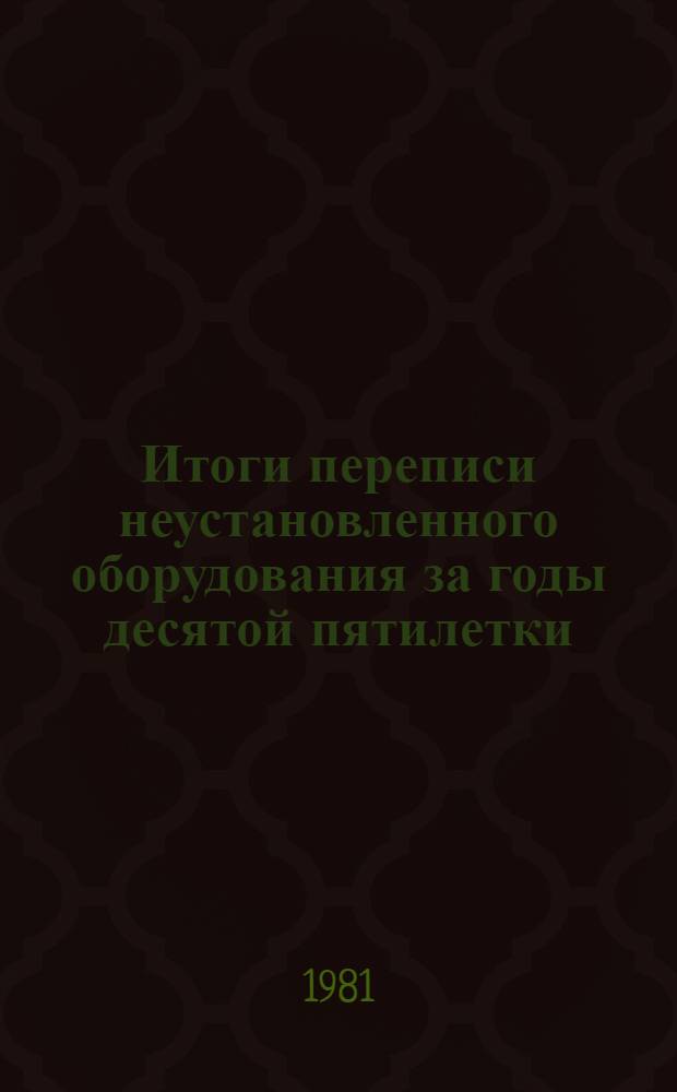Итоги переписи неустановленного оборудования за годы десятой пятилетки : Стат. сб