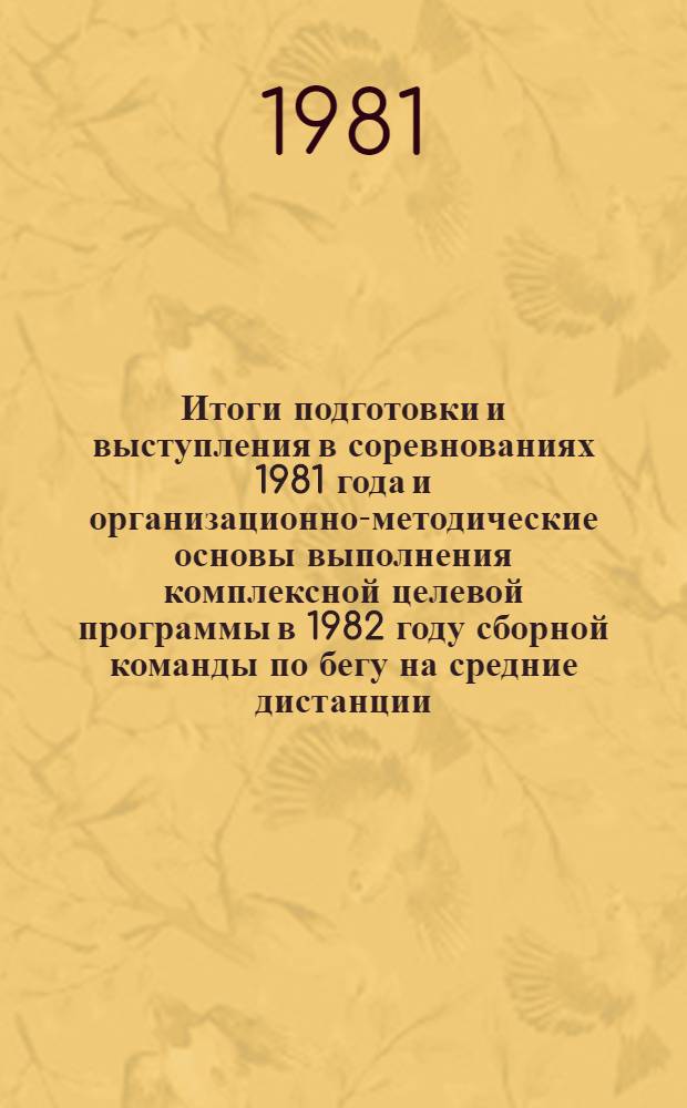 Итоги подготовки и выступления в соревнованиях 1981 года и организационно-методические основы выполнения комплексной целевой программы в 1982 году сборной команды по бегу на средние дистанции