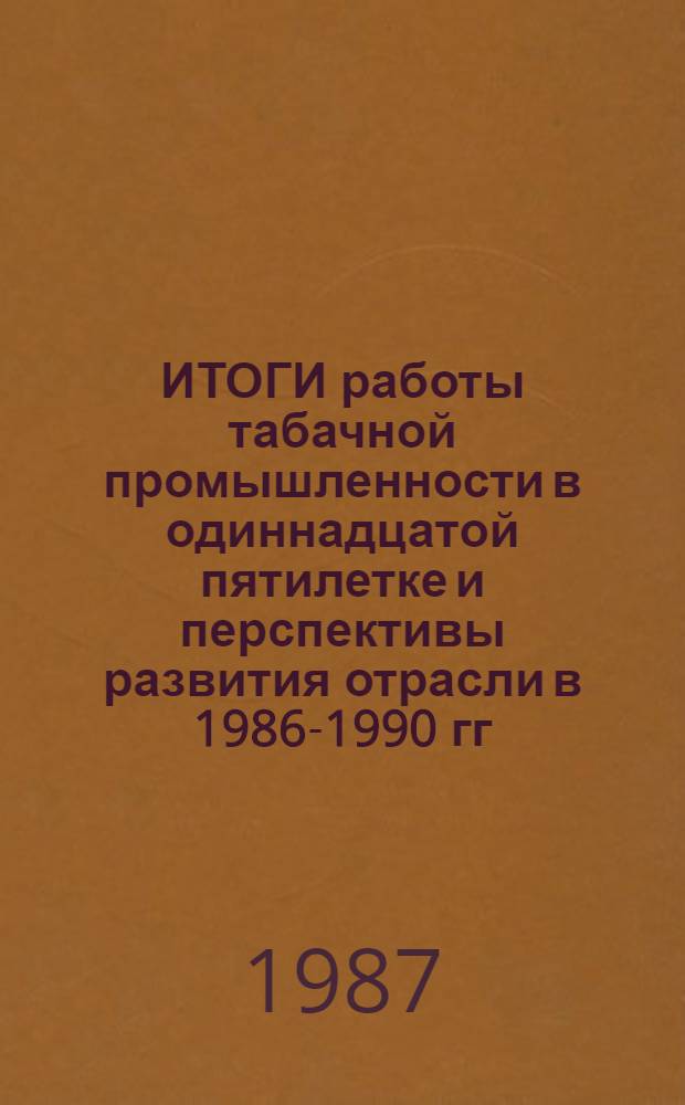ИТОГИ работы табачной промышленности в одиннадцатой пятилетке и перспективы развития отрасли в 1986-1990 гг.