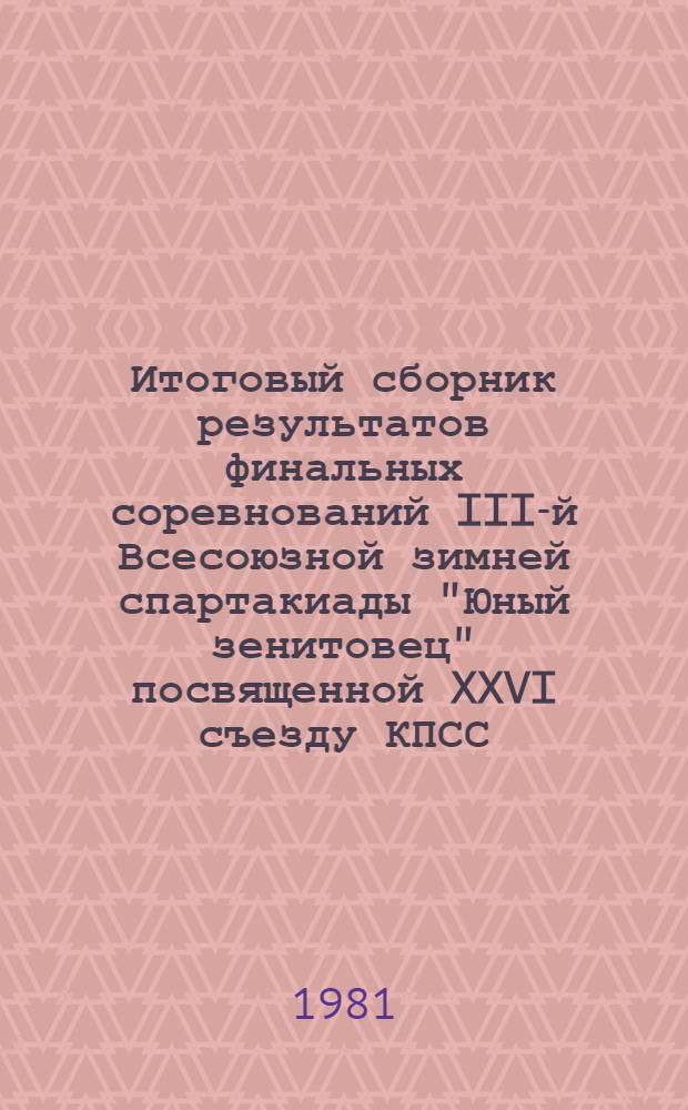 Итоговый сборник результатов финальных соревнований III-й Всесоюзной зимней спартакиады "Юный зенитовец" посвященной XXVI съезду КПСС