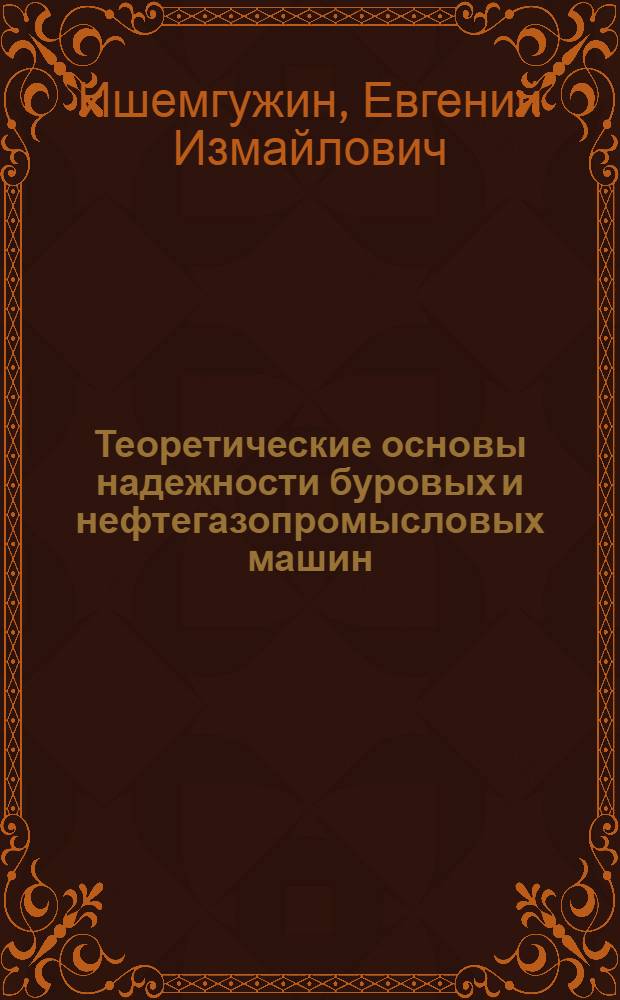 Теоретические основы надежности буровых и нефтегазопромысловых машин : Учеб. пособие