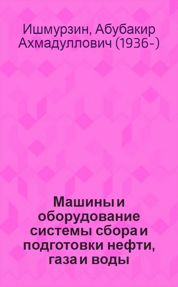 Машины и оборудование системы сбора и подготовки нефти, газа и воды : Учеб. пособие