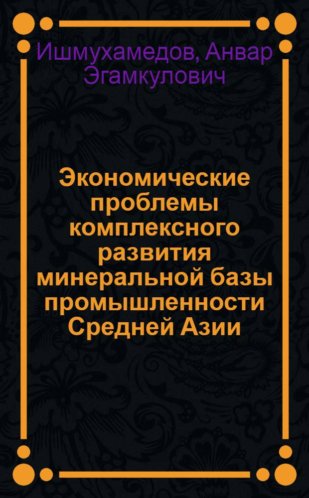 Экономические проблемы комплексного развития минеральной базы промышленности Средней Азии : Автореф. дис. на соиск. учен. степ. д. э. н