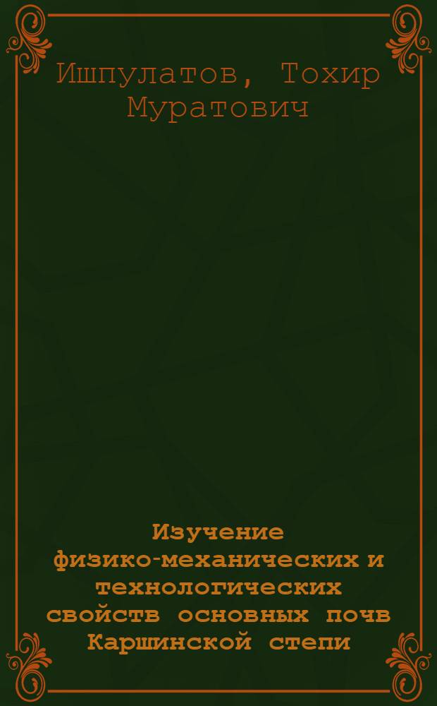 Изучение физико-механических и технологических свойств основных почв Каршинской степи : Автореф. дис. на соиск. учен. степ. канд. с.-х. наук : (06.01.03)