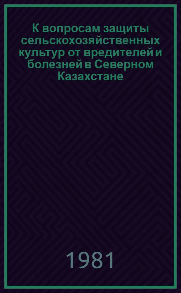 К вопросам защиты сельскохозяйственных культур от вредителей и болезней в Северном Казахстане : Сб. статей