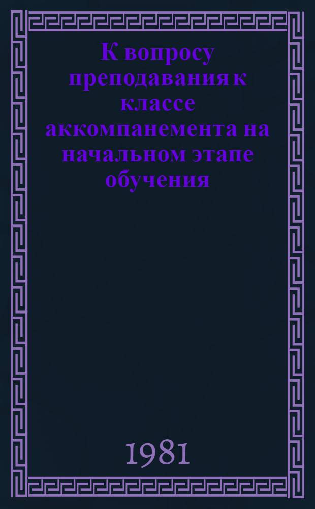 К вопросу преподавания к классе аккомпанемента на начальном этапе обучения : Метод. рекомендации