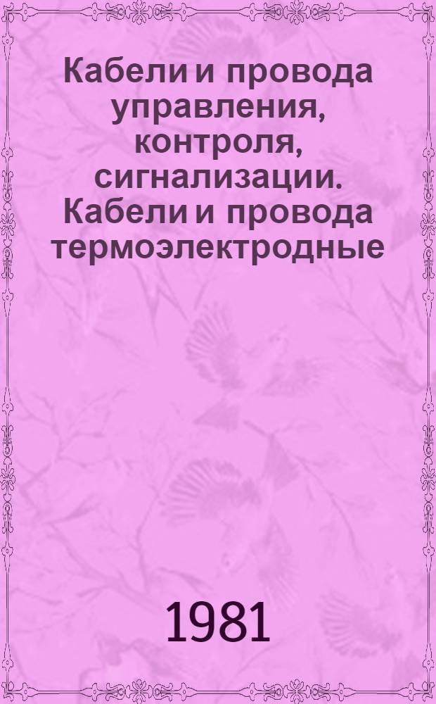 Кабели и провода управления, контроля, сигнализации. Кабели и провода термоэлектродные : Номенклатур. каталог. НК 19.3.01-81 : Взамен НС 19.003-74