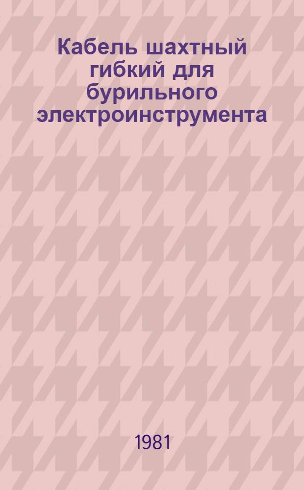Кабель шахтный гибкий для бурильного электроинструмента : Каталог : Изготовитель: НИКИ, г. Томск