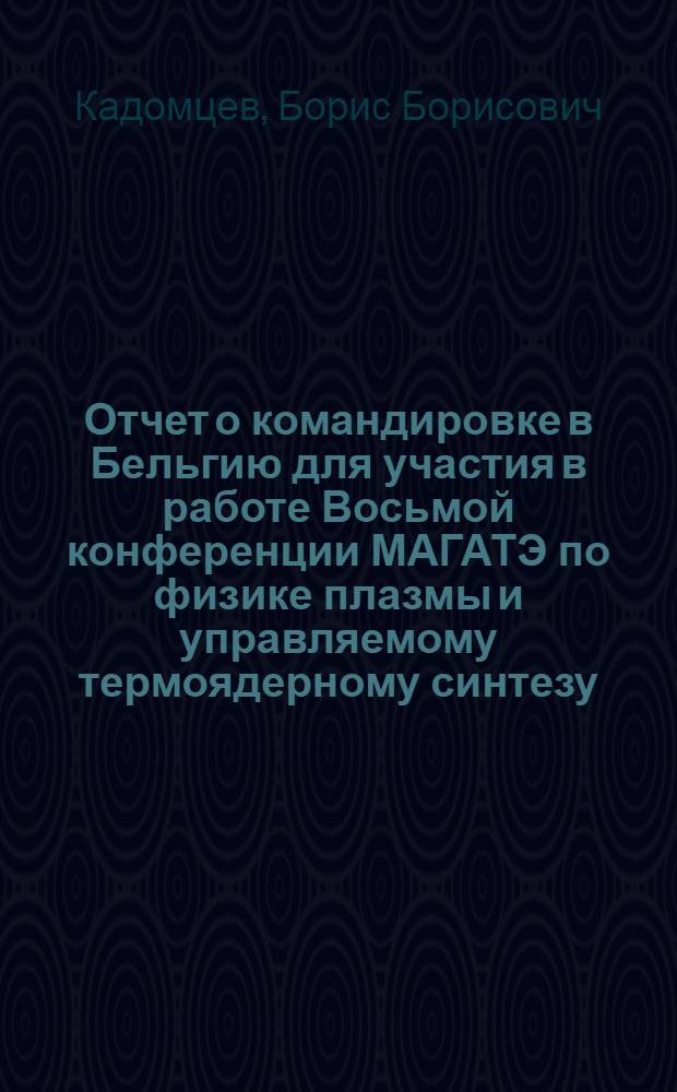 Отчет о командировке в Бельгию [для участия в работе Восьмой конференции МАГАТЭ по физике плазмы и управляемому термоядерному синтезу, Брюссель, 30 июня - 10 июля 1980 г.]