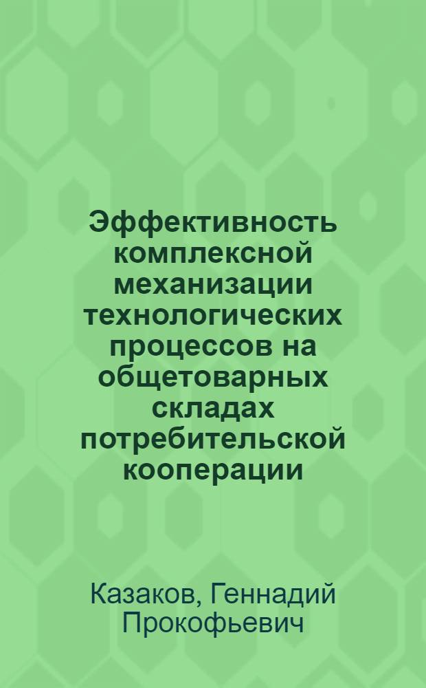 Эффективность комплексной механизации технологических процессов на общетоварных складах потребительской кооперации : Автореф. дис. на соиск. учен. степ. канд. экон. наук : (08.00.05)