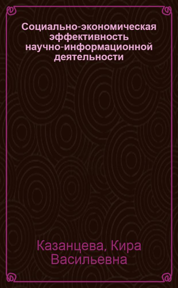 Социально-экономическая эффективность научно-информационной деятельности : Автореф. дис. на соиск. учен. степ. канд. экон. наук : (08.00.08)