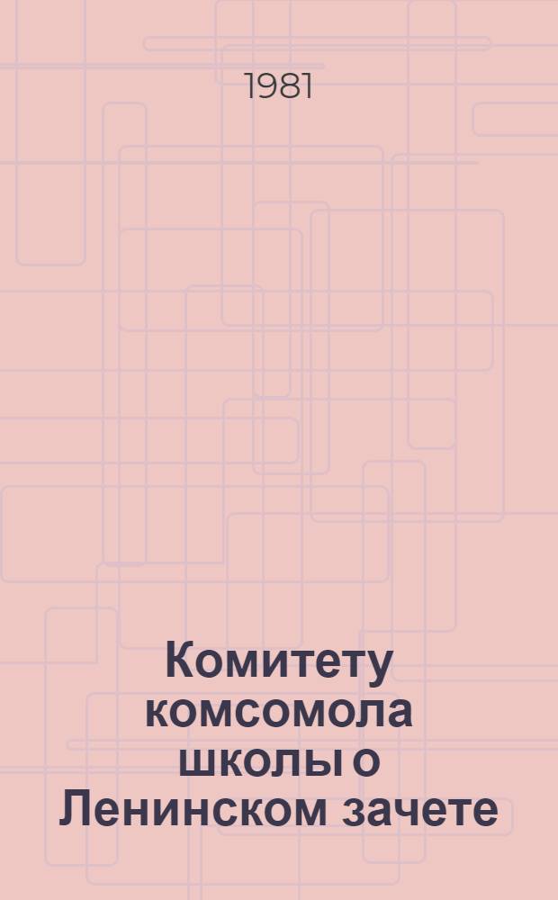 Комитету комсомола школы о Ленинском зачете : Метод. рекомендации