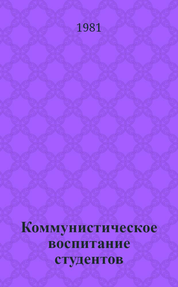 Коммунистическое воспитание студентов : (Вопр. теории и практики)